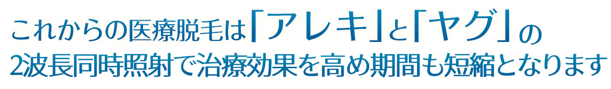 これからの医療脱毛は「アレキ」と「ヤグ」の2波長同時照射が標準治療となります。